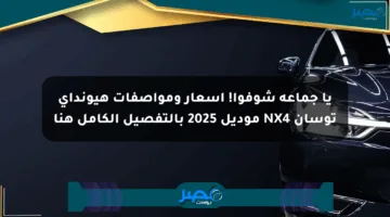 يا جماعة شوفوا! أسعار ومواصفات هيونداي توسان NX4 موديل 2025 بالتفصيل الكامل هنا